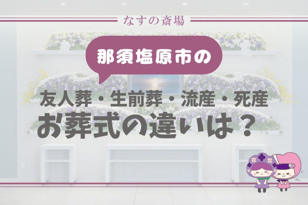 【那須塩原市の豆知識】お葬式の違いとは？友人葬・生前葬・流産死産の葬儀を解説